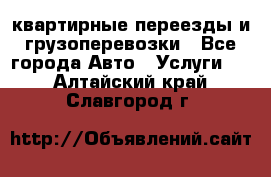 квартирные переезды и грузоперевозки - Все города Авто » Услуги   . Алтайский край,Славгород г.